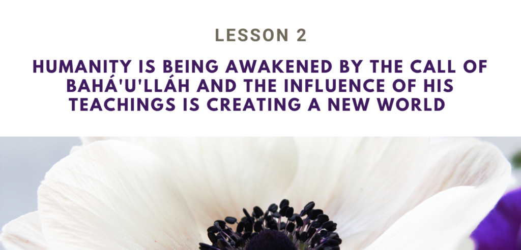 LESSON 2 HUMANITY IS BEING AWAKENED BY THE CALL OF BAHÁ'U'LLÁH AND THE INFLUENCE OF HIS TEACHINGS IS CREATING A NEW WORLD  RUHI BOOK 3 GRADE 4 SET 1