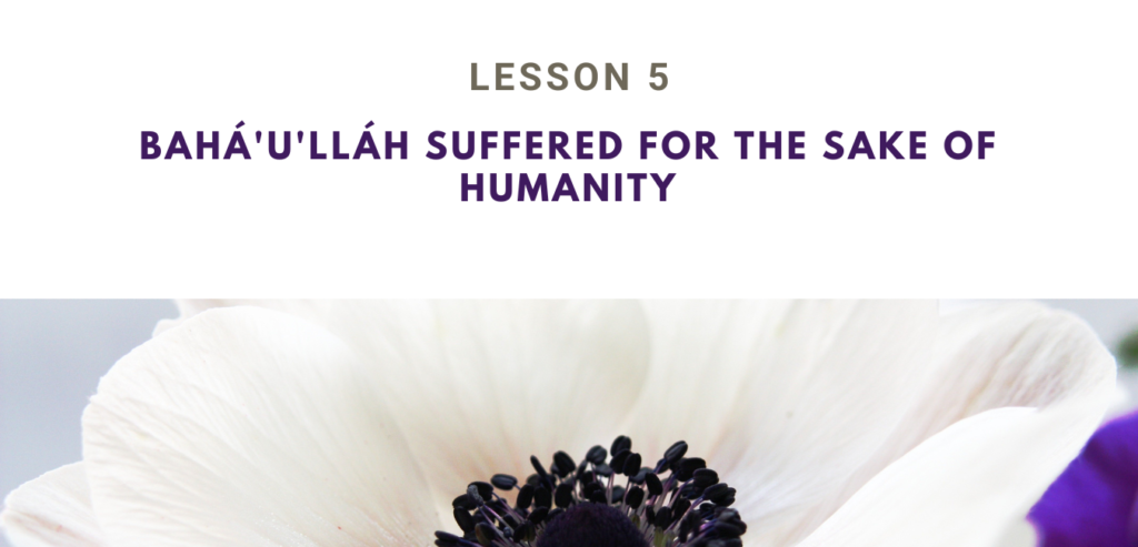 LESSON 5 BAHÁ'U'LLÁH SUFFERED FOR THE  SAKE OF HUMANITY RUHI BOOK 3  GRADE 4 SET 2