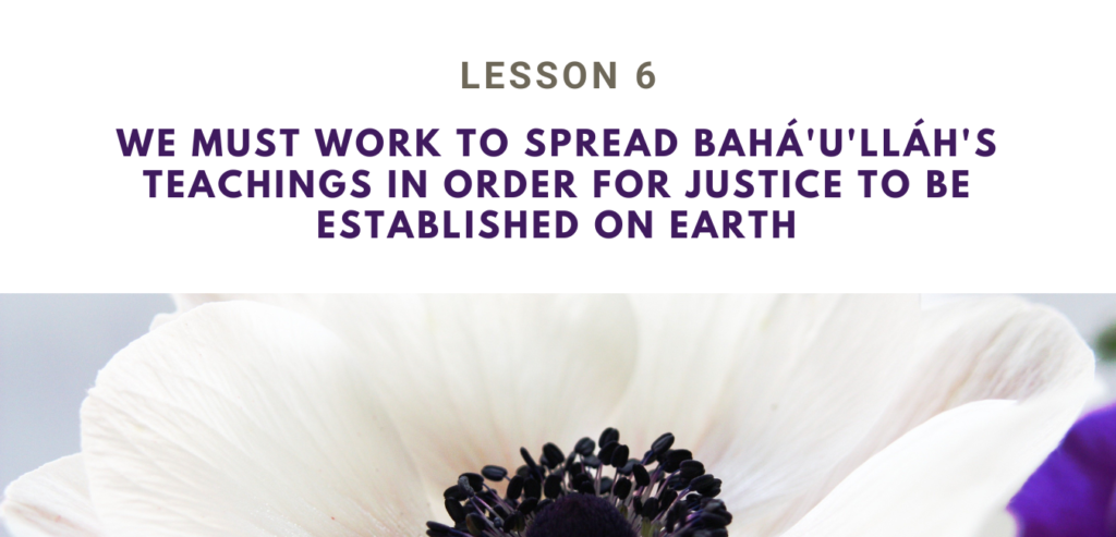 LESSON 6  WE MUST WORK TO SPREAD BAHÁ'U'LLÁH'S TEACHINGS IN ORDER FOR JUSTICE TO BE ESTABLISHED ON EARTH RUHI BOOK 3  GRADE 4 SET 2