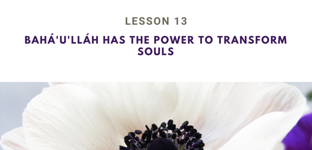 Grade 4 Set 4 Lesson 13
Bahá 'u' lláh has the power to transform souls